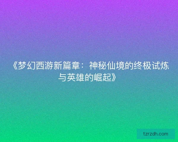 《梦幻西游新篇章：神秘仙境的终极试炼与英雄的崛起》