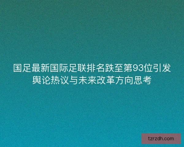 国足最新国际足联排名跌至第93位引发舆论热议与未来改革方向思考