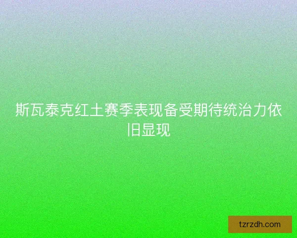 斯瓦泰克红土赛季表现备受期待统治力依旧显现